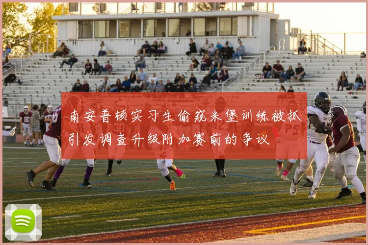 南安普顿实习生偷窥米堡训练被抓引发调查升级附加赛前的争议
