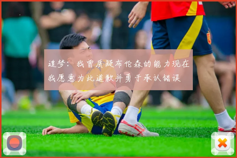 追梦：我曾质疑布伦森的能力现在我愿意为此道歉并勇于承认错误