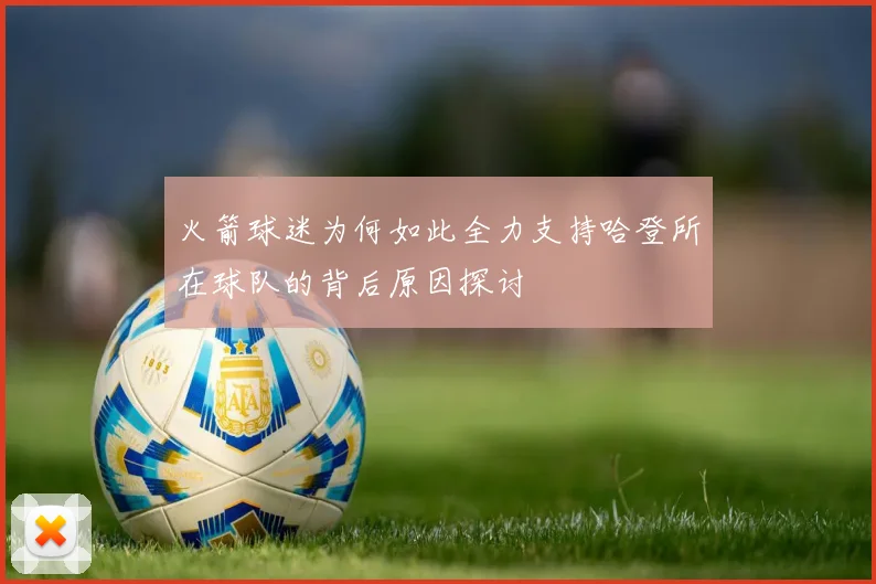 火箭球迷为何如此全力支持哈登所在球队的背后原因探讨