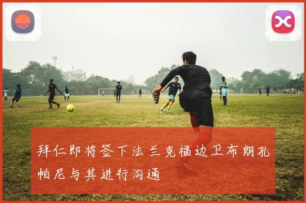 拜仁即将签下法兰克福边卫布朗孔帕尼与其进行沟通