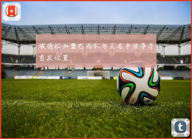 埃德松加盟巴西队与五名中场争夺首发位置