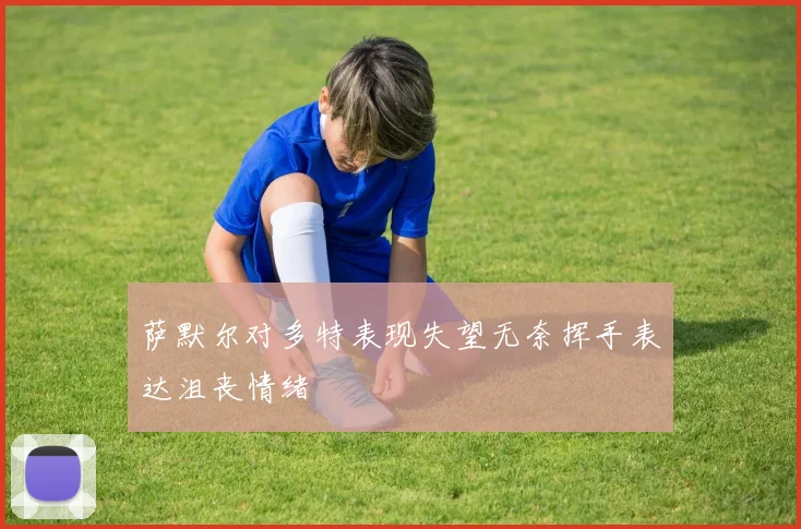 萨默尔对多特表现失望无奈挥手表达沮丧情绪