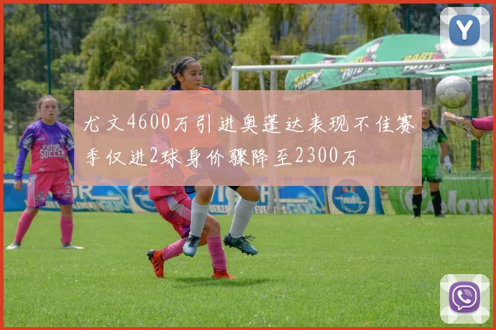 尤文4600万引进奥蓬达表现不佳赛季仅进2球身价骤降至2300万