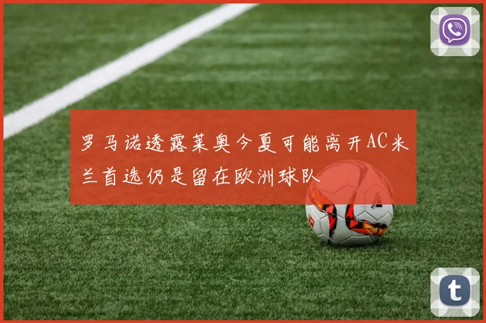 罗马诺透露莱奥今夏可能离开AC米兰首选仍是留在欧洲球队