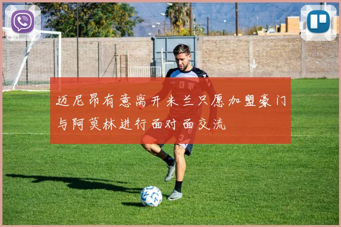 迈尼昂有意离开米兰只愿加盟豪门与阿莫林进行面对面交流