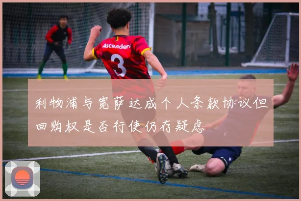 利物浦与宽萨达成个人条款协议但回购权是否行使仍存疑虑
