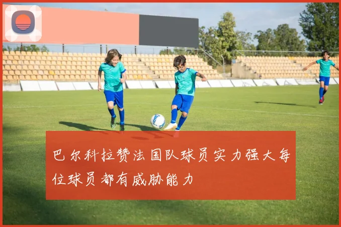 巴尔科拉赞法国队球员实力强大每位球员都有威胁能力