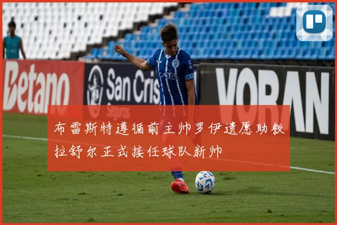 布雷斯特遵循前主帅罗伊遗愿助教拉舒尔正式接任球队新帅