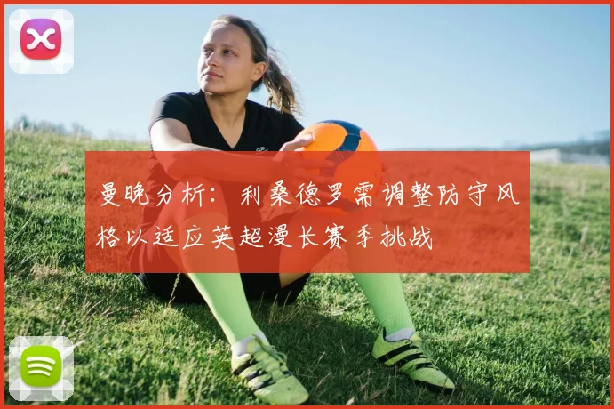 曼晚分析：利桑德罗需调整防守风格以适应英超漫长赛季挑战