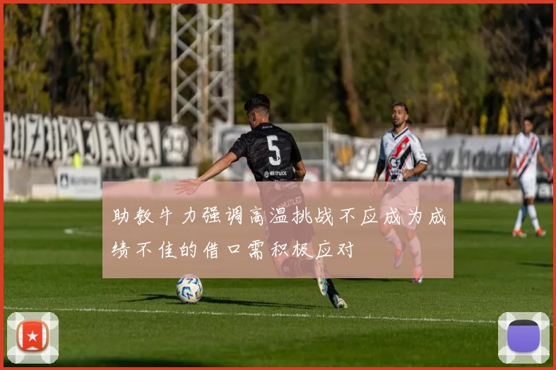 助教牛力强调高温挑战不应成为成绩不佳的借口需积极应对